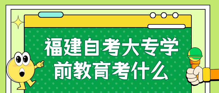 福建自考大专学前教育考什么